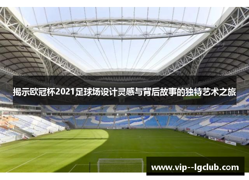 揭示欧冠杯2021足球场设计灵感与背后故事的独特艺术之旅