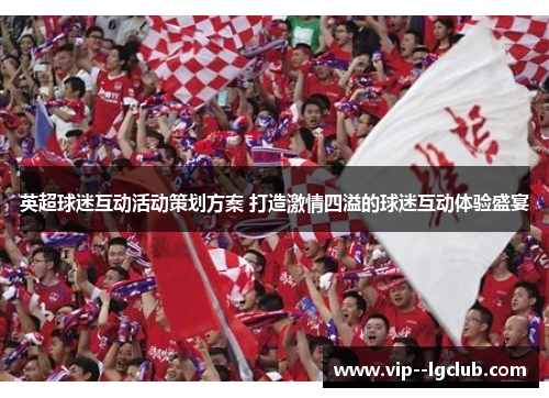 英超球迷互动活动策划方案 打造激情四溢的球迷互动体验盛宴