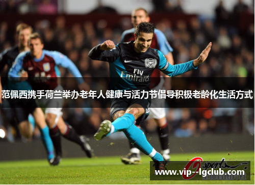 范佩西携手荷兰举办老年人健康与活力节倡导积极老龄化生活方式