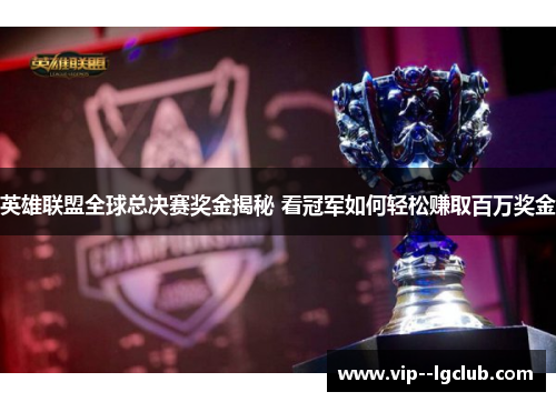 英雄联盟全球总决赛奖金揭秘 看冠军如何轻松赚取百万奖金