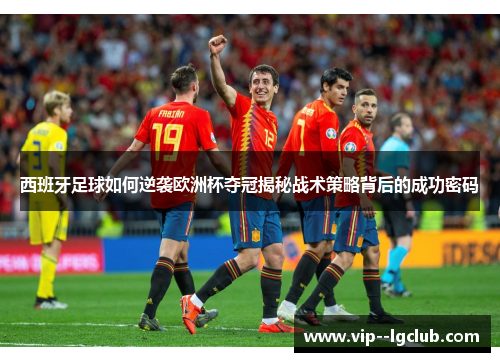 西班牙足球如何逆袭欧洲杯夺冠揭秘战术策略背后的成功密码