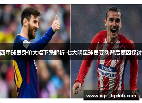 西甲球员身价大幅下跌解析 七大明星球员变动背后原因探讨