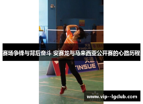 赛场争锋与背后奋斗 安赛龙与马来西亚公开赛的心路历程