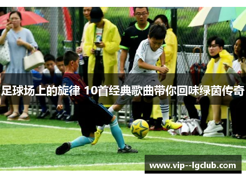 足球场上的旋律 10首经典歌曲带你回味绿茵传奇