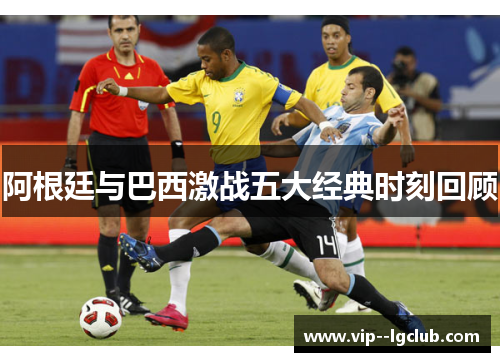 阿根廷与巴西激战五大经典时刻回顾