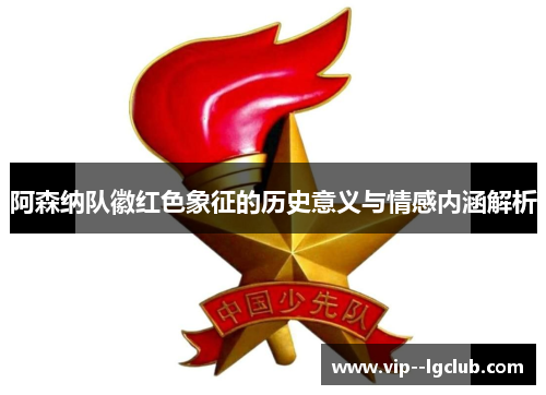 阿森纳队徽红色象征的历史意义与情感内涵解析
