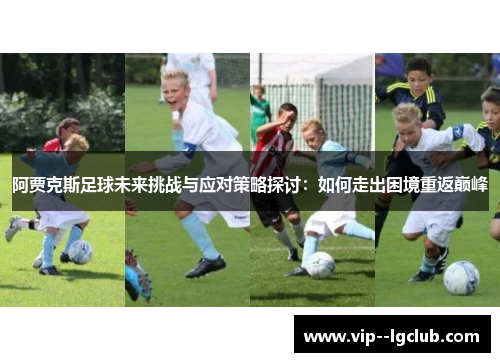 阿贾克斯足球未来挑战与应对策略探讨：如何走出困境重返巅峰