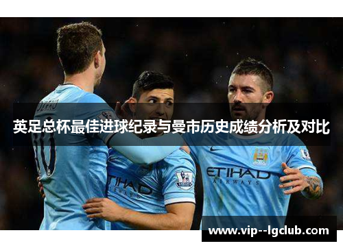 英足总杯最佳进球纪录与曼市历史成绩分析及对比