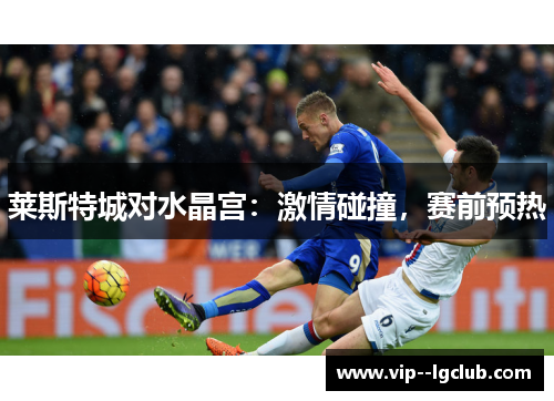 莱斯特城对水晶宫：激情碰撞，赛前预热