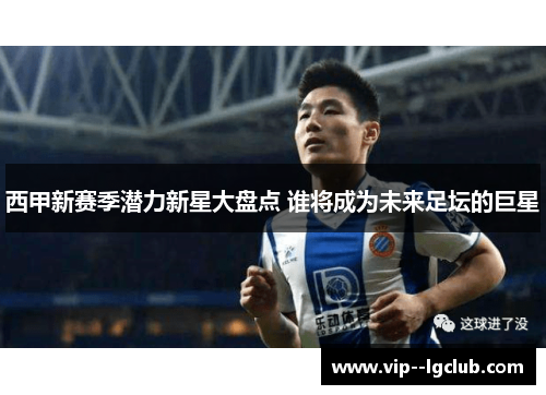 西甲新赛季潜力新星大盘点 谁将成为未来足坛的巨星
