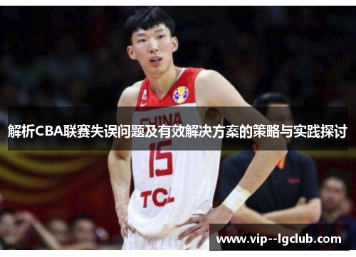 解析CBA联赛失误问题及有效解决方案的策略与实践探讨