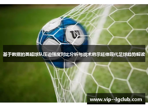 基于数据的英超球队压迫强度对比分析与战术启示延伸现代足球趋势解读