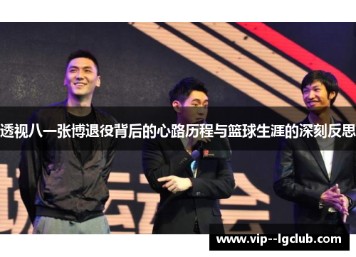 透视八一张博退役背后的心路历程与篮球生涯的深刻反思