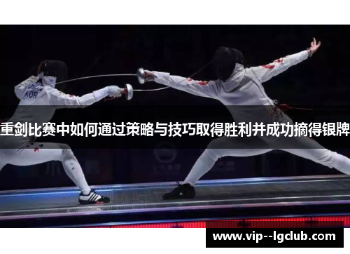 重剑比赛中如何通过策略与技巧取得胜利并成功摘得银牌