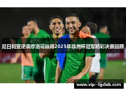 尼日利亚逆袭摩洛哥赢得2025年非洲杯冠军精彩决赛回顾