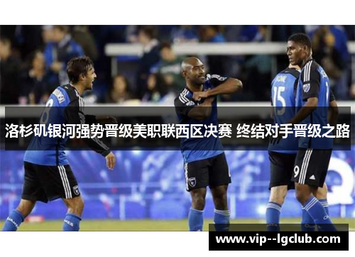 洛杉矶银河强势晋级美职联西区决赛 终结对手晋级之路