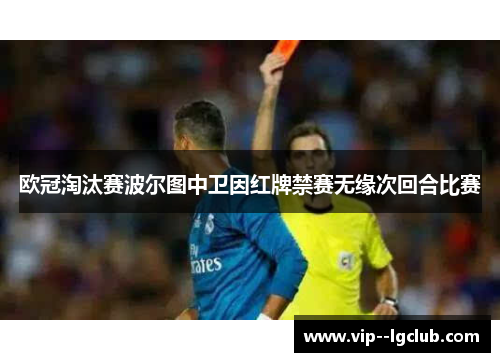 欧冠淘汰赛波尔图中卫因红牌禁赛无缘次回合比赛