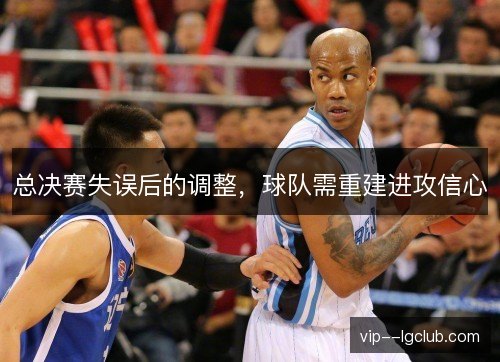 总决赛失误后的调整，球队需重建进攻信心
